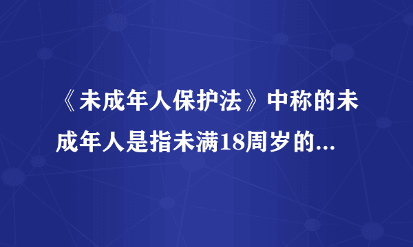 《未成年人保护法》中称的未成年人是指未满18周岁的公民。( )