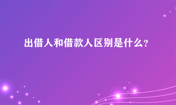 出借人和借款人区别是什么？