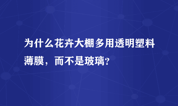 为什么花卉大棚多用透明塑料薄膜，而不是玻璃？