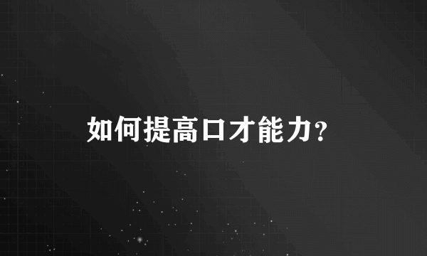 如何提高口才能力？