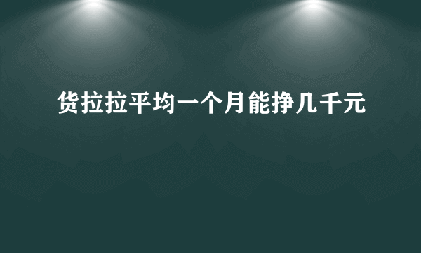 货拉拉平均一个月能挣几千元