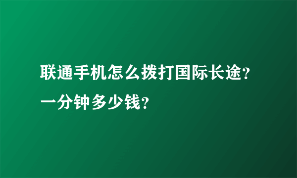 联通手机怎么拨打国际长途？一分钟多少钱？