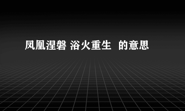 凤凰涅磐 浴火重生  的意思