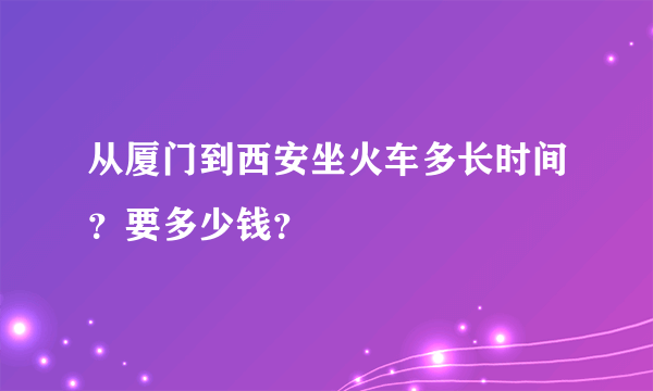 从厦门到西安坐火车多长时间？要多少钱？