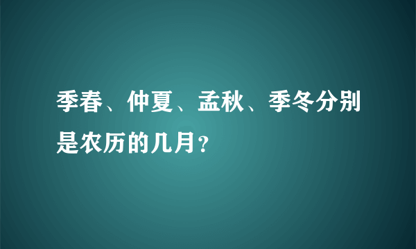 季春、仲夏、孟秋、季冬分别是农历的几月？