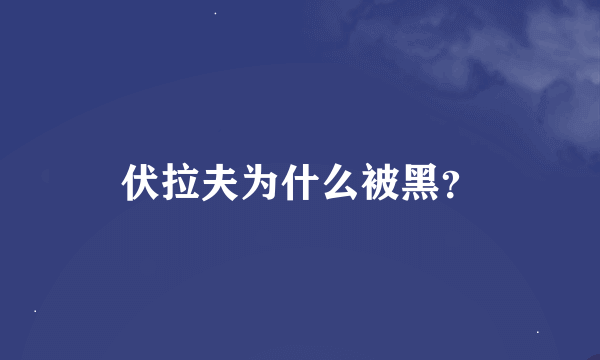 伏拉夫为什么被黑？