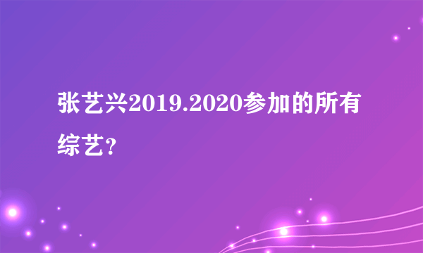 张艺兴2019.2020参加的所有综艺？