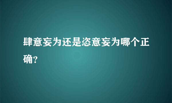 肆意妄为还是恣意妄为哪个正确？