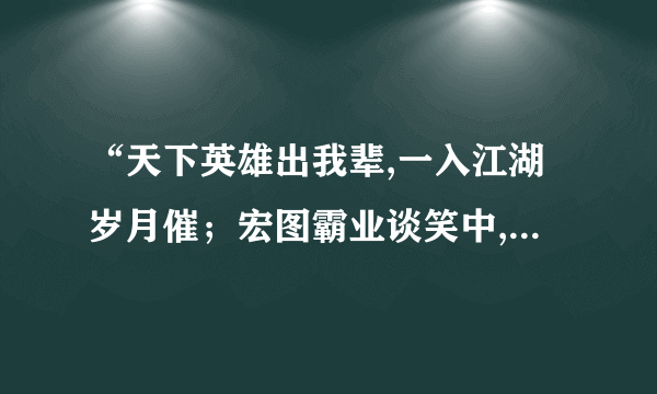 “天下英雄出我辈,一入江湖岁月催；宏图霸业谈笑中,不胜人生一场醉。”是谁做的诗?