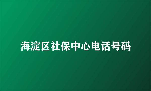 海淀区社保中心电话号码