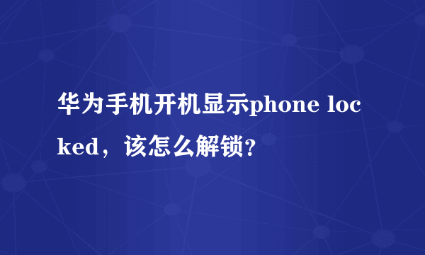 华为手机开机显示phone locked，该怎么解锁？