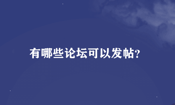 有哪些论坛可以发帖？