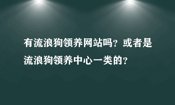 有流浪狗领养网站吗？或者是流浪狗领养中心一类的？