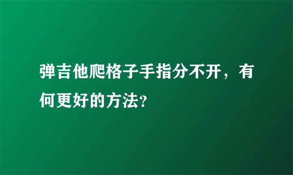 弹吉他爬格子手指分不开，有何更好的方法？