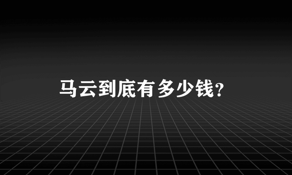 马云到底有多少钱？