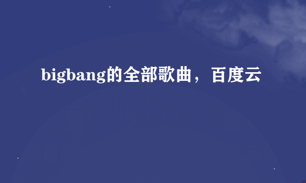 bigbang的全部歌曲，百度云