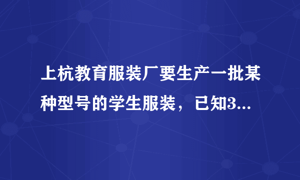 上杭教育服装厂要生产一批某种型号的学生服装，已知3米长的布料可做上衣2件或裤子3条，一件上衣和一条裤