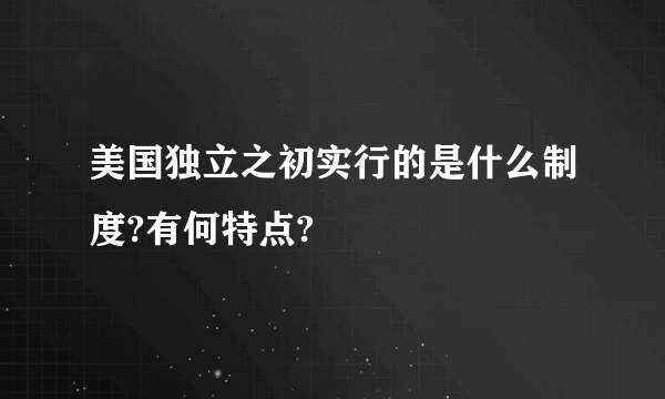 美国独立之初实行的是什么制度?有何特点?