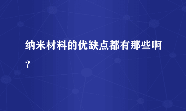 纳米材料的优缺点都有那些啊？