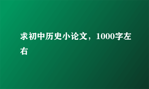 求初中历史小论文，1000字左右