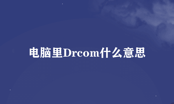 电脑里Drcom什么意思