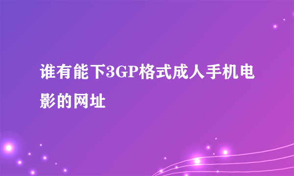 谁有能下3GP格式成人手机电影的网址