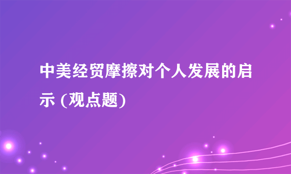 中美经贸摩擦对个人发展的启示 (观点题)