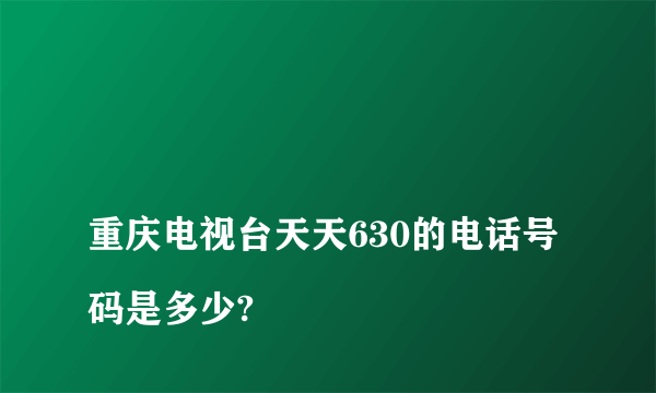 
重庆电视台天天630的电话号码是多少?

