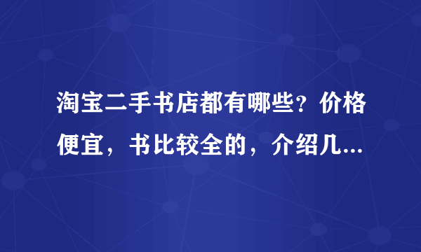 淘宝二手书店都有哪些？价格便宜，书比较全的，介绍几家，谢谢！