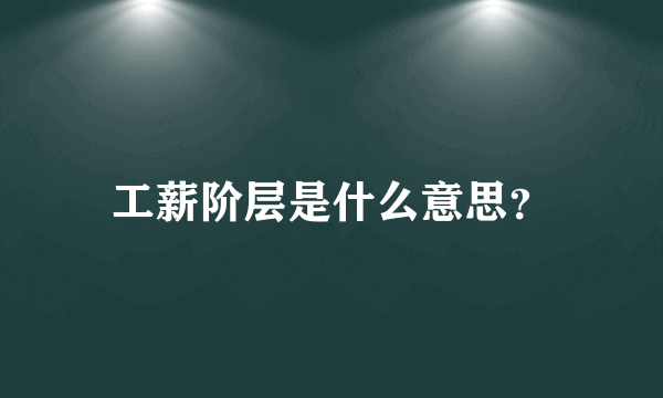 工薪阶层是什么意思？