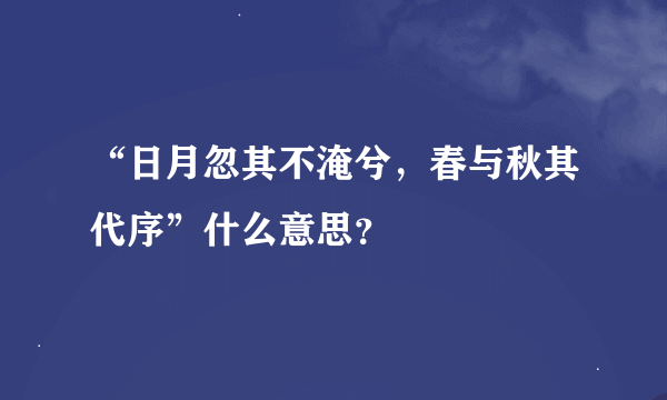 “日月忽其不淹兮，春与秋其代序”什么意思？