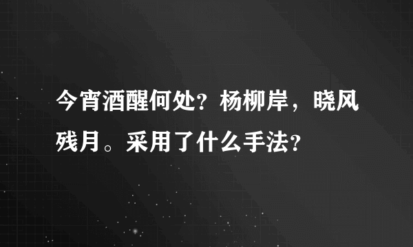 今宵酒醒何处？杨柳岸，晓风残月。采用了什么手法？