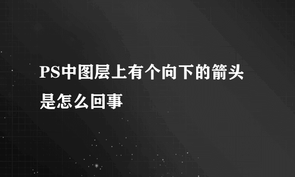 PS中图层上有个向下的箭头是怎么回事