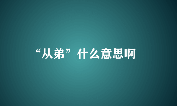 “从弟”什么意思啊﹖