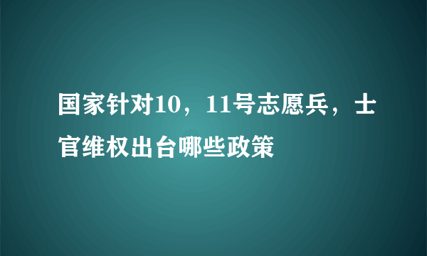 国家针对10，11号志愿兵，士官维权出台哪些政策