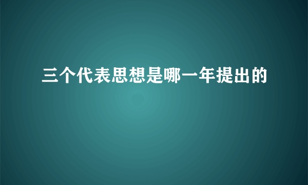 三个代表思想是哪一年提出的