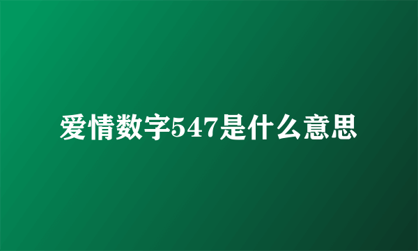 爱情数字547是什么意思