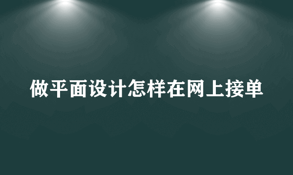 做平面设计怎样在网上接单