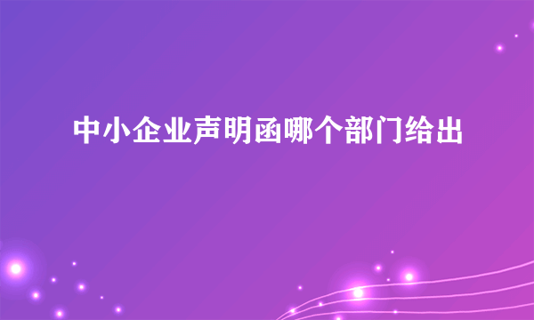 中小企业声明函哪个部门给出