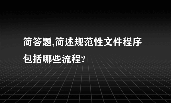 简答题,简述规范性文件程序包括哪些流程?