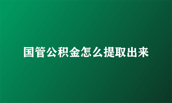 国管公积金怎么提取出来