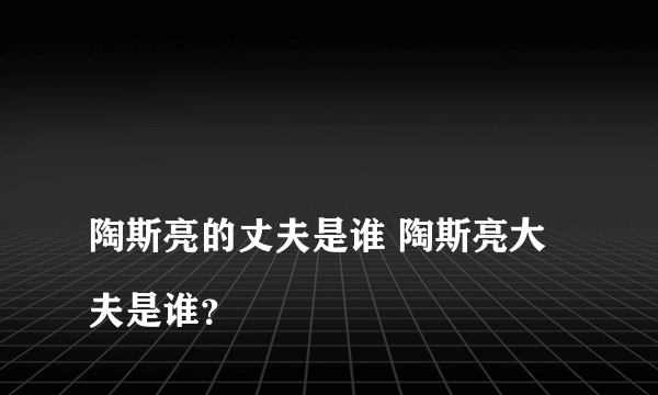 
陶斯亮的丈夫是谁 陶斯亮大夫是谁？

