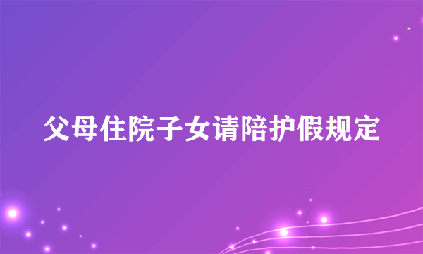 父母住院子女请陪护假规定