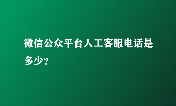 微信公众平台人工客服电话是多少？