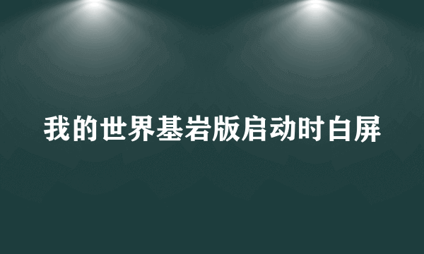 我的世界基岩版启动时白屏