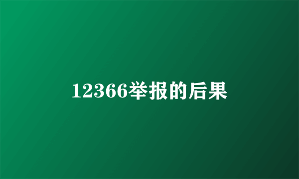 12366举报的后果