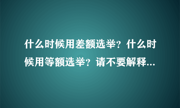 什么时候用差额选举？什么时候用等额选举？请不要解释什么是差额选举什么是等额选举，我知道，我想问的是