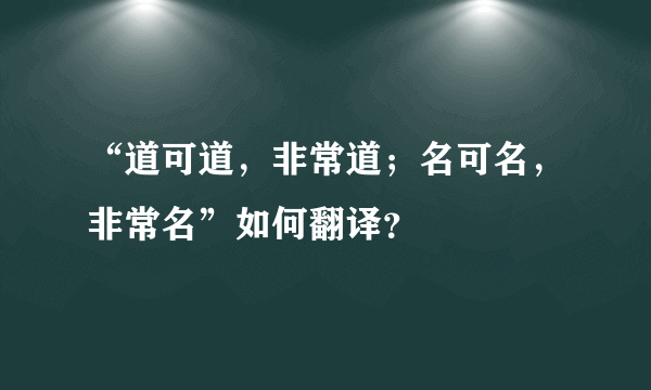 “道可道，非常道；名可名，非常名”如何翻译？