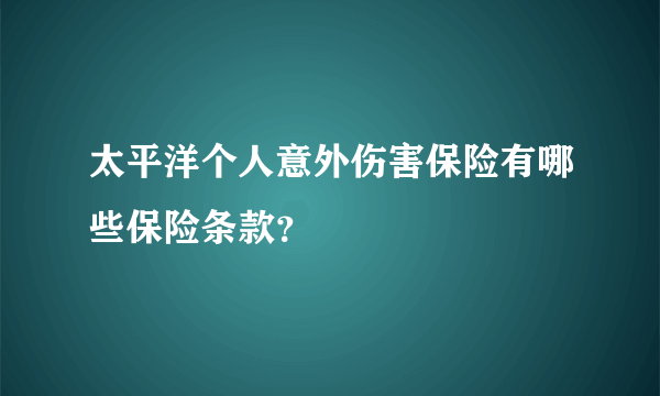 太平洋个人意外伤害保险有哪些保险条款？