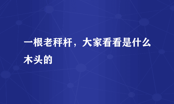 一根老秤杆，大家看看是什么木头的